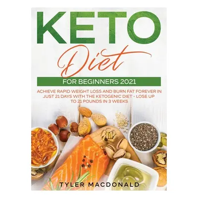 "Keto Diet For Beginners 2021: Achieve Rapid Weight Loss and Burn Fat Forever in Just 21 Days wi