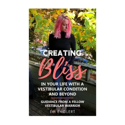 "Creating Bliss In Your Life With A Vestibular Condition and Beyond" - "" ("Englert Em")(Paperba