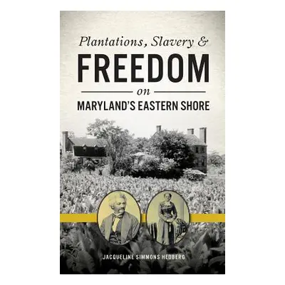 "Plantations, Slavery and Freedom on Maryland's Eastern Shore" - "" ("Hedberg Jacqueline Simmons