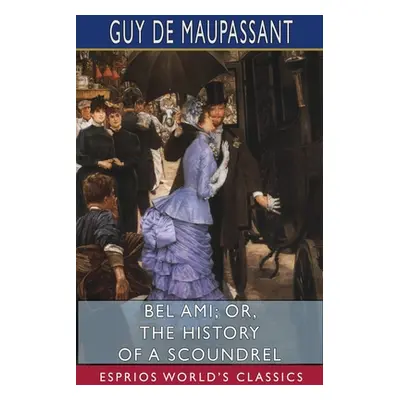 "Bel Ami; or, The History of a Scoundrel (Esprios Classics)" - "" ("Maupassant Guy De")(Paperbac