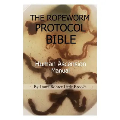 "The Ropeworm Protocol Bible: Human Ascension Manual" - "" ("Little Brooks Laura Rohrer")(Paperb