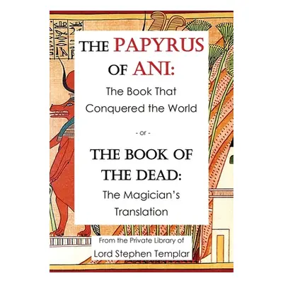 "The Papyrus Of Ani: The Book That Conquered The World - or - The Book of the Dead: The Magician