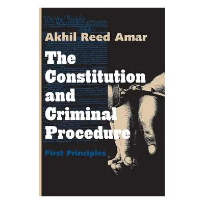 "The Constitution and Criminal Procedure: First Principles" - "" ("Amar Akhil Reed")(Paperback)