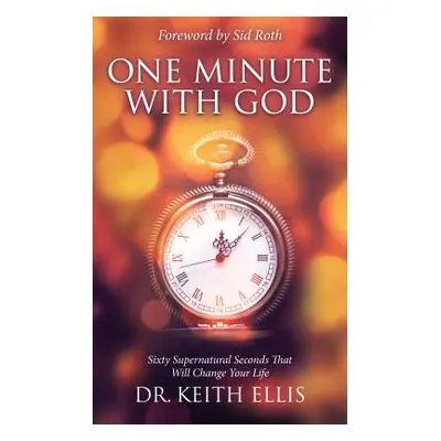 "One Minute with God: Sixty Supernatural Seconds That Will Change Your Life" - "" ("Ellis Keith"