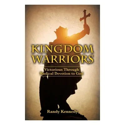 "Kingdom Warriors: Victorious Through Radical Devotion to God" - "" ("Kennedy Randy")(Paperback)