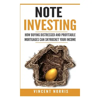 "Note Investing: How Buying Distressed and Profitable Mortgages can Skyrocket Your Income" - "" 