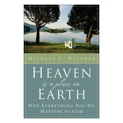 "Heaven Is a Place on Earth: Why Everything You Do Matters to God" - "" ("Wittmer Michael E.")(P