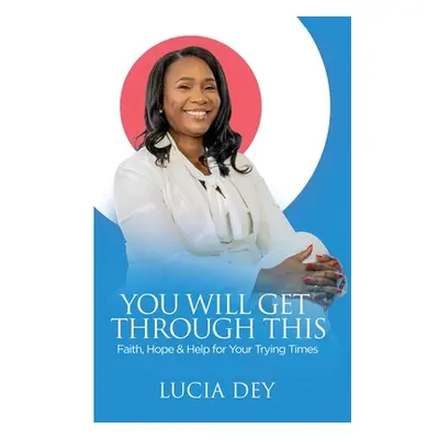 "You Will Get Through This: Faith, Hope & Help for Your Trying Times" - "" ("Dey Lucia")(Paperba