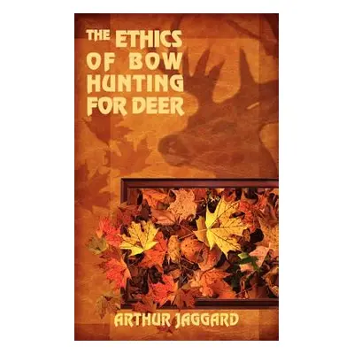 "The Ethics of Bow Hunting for Deer" - "" ("Jaggard Arthur")(Paperback)