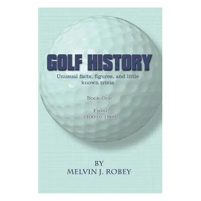 "Golf History: Unusual facts, figures, and little known trivia, Book One, From 1400 to 1960" - "