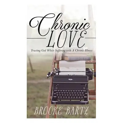 "Chronic Love: Trusting God While Suffering with A Chronic Illness" - "" ("Bartz Brooke")(Pevná 