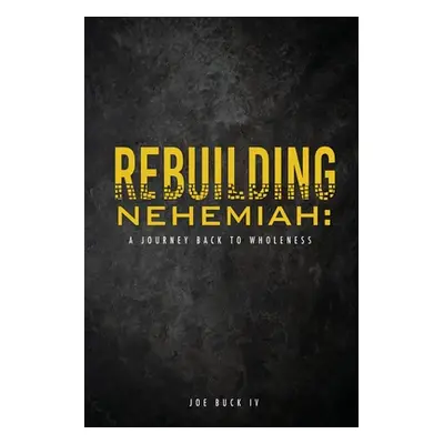 "Rebuilding Nehemiah: a journey back to wholeness" - "" ("Buck Joe IV")(Paperback)