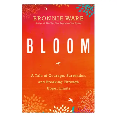 "Bloom: A Tale of Courage, Surrender, and Breaking Through Upper Limits" - "" ("Ware Bronnie")(P