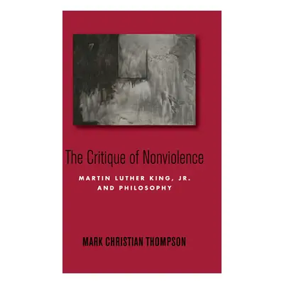 "The Critique of Nonviolence: Martin Luther King, Jr., and Philosophy" - "" ("Thompson Mark Chri