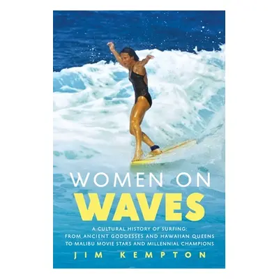 "Women on Waves: A Cultural History of Surfing: From Ancient Goddesses and Hawaiian Queens to Ma