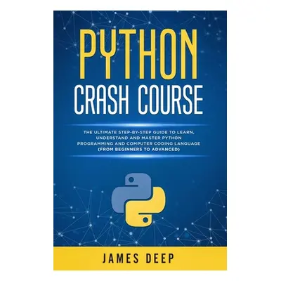 "Python Crash Course: The Ultimate Step-By-Step Guide to Learn, Understand, and Master Python Pr