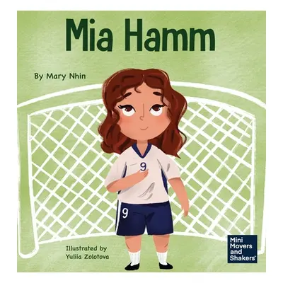 "Mia Hamm: A Kid's Book About a Developing a Mentally Tough Attitude and Hard Work Ethic" - "" (