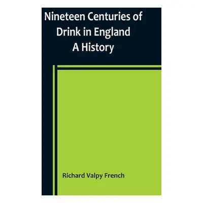 "Nineteen Centuries of Drink in England: A History" - "" ("Valpy French Richard")(Paperback)