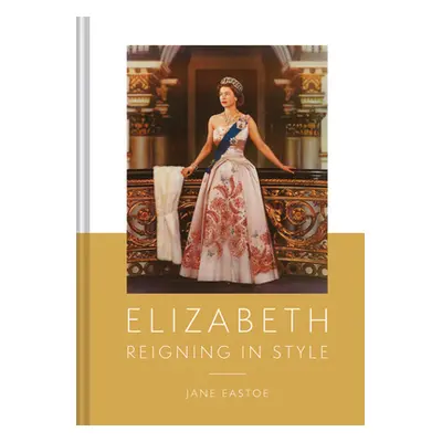 "Queen Elizabeth II: A Lifetime Dressing for the World Stage" - "" ("Eastoe Jane")(Pevná vazba)