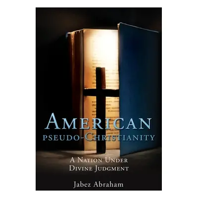 "American pseudo-Christianity: A Nation Under Divine Judgment" - "" ("Abraham Jabez")(Paperback)