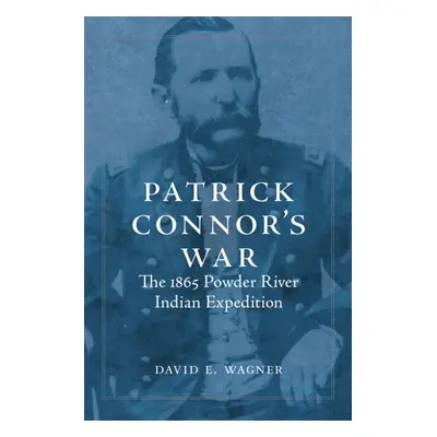 "Patrick Connor's War: The 1865 Powder River Indian Expedition" - "" ("Wagner David E.")(Paperba