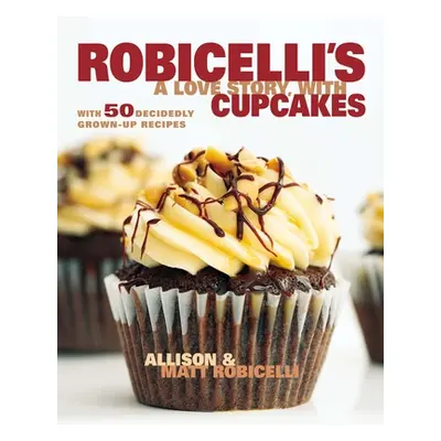 "Robicelli's a Love Story, with Cupcakes: With 50 Decidedly Grown-Up Recipes" - "" ("Robicelli A