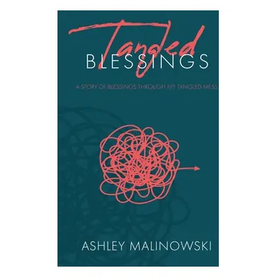 "Tangled Blessings: A Story of Blessings Through My Tangled Mess" - "" ("Malinowski Ashley")(Pap