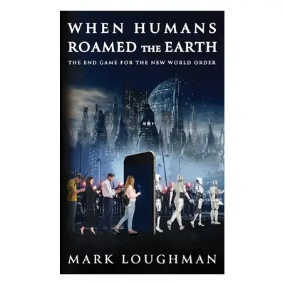 "When Humans Roamed the Earth: The End Game for the New World Order" - "" ("Loughman Mark")(Pape