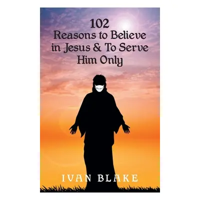 "102 Reasons to Believe in Jesus and To Serve Him Only" - "" ("Blake Ivan")(Paperback)