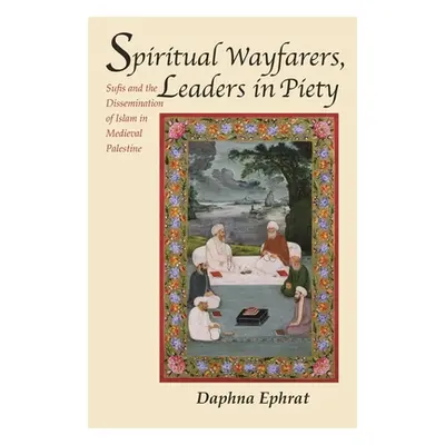 "Spiritual Wayfarers, Leaders in Piety: Sufis and the Dissemination of Islam in Medieval Palesti