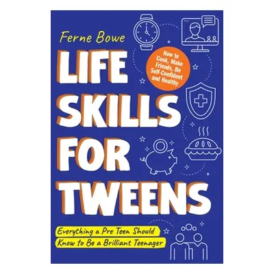 "Life Skills for Tweens: How to Cook, Make Friends, Be Self Confident and Healthy" - "" ("Bowe F