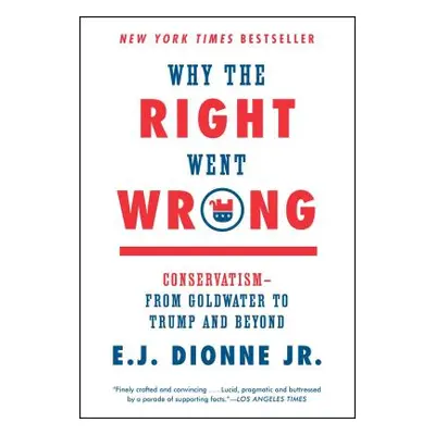 "Why the Right Went Wrong: Conservatism--From Goldwater to Trump and Beyond" - "" ("Dionne E. J.