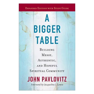 "A Bigger Table, Expanded Edition with Study Guide: Building Messy, Authentic, and Hopeful Spiri