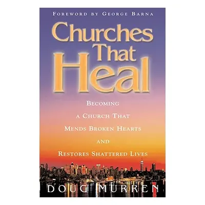 "Churches That Heal: Becoming a Chruch That Mends Broken Hearts and Restores Shattered Lives" - 