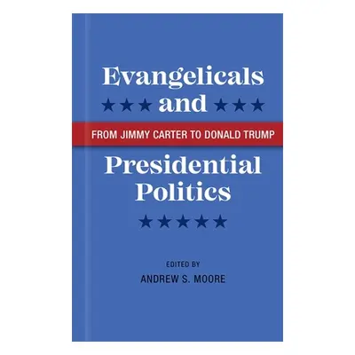 "Evangelicals and Presidential Politics: From Jimmy Carter to Donald Trump" - "" ("Moore Andrew 