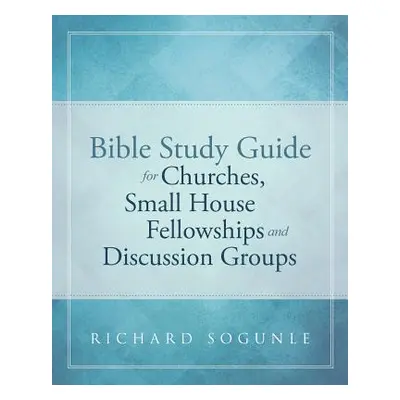 "Bible Study Guide for Churches, Small House Fellowships, and Discussion Groups" - "" ("Sogunle 