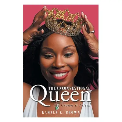 "The Unconventional Queen: My Crown Is Fitted" - "" ("Brown Kamala K.")(Paperback)