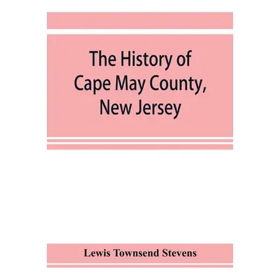 "The history of Cape May County, New Jersey: from the aboriginal times to the present day" - "" 