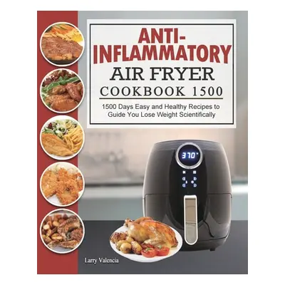 "Anti-Inflammatory Air Fryer Cookbook 1500: 1500 Days Easy and Healthy Recipes to Guide You Lose