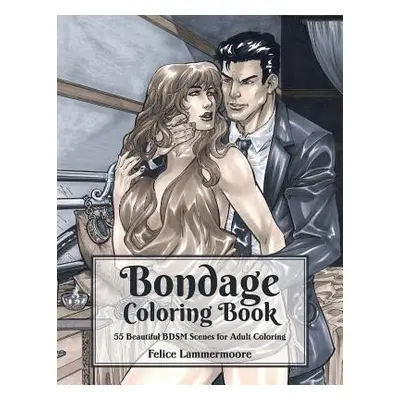 "Bondage Coloring Book: 55 Beautiful BDSM Scenes for Adult Coloring" - "" ("Lammermoore Felice")