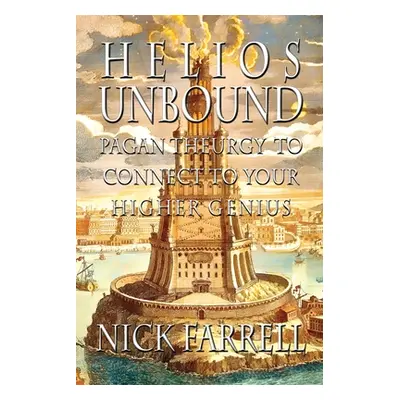 "Helios Unbound: Pagan Theurgy to Connect to Your Higher Genius" - "" ("Farrell Nick")(Paperback