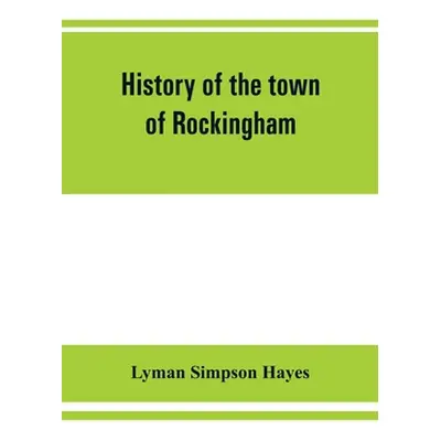 "History of the town of Rockingham, Vermont, including the villages of Bellows Falls, Saxtons Ri