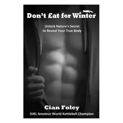 "Don't Eat for Winter: Unlock Nature's Secret to Reveal Your True Body" - "" ("Foley Cian")(Pape