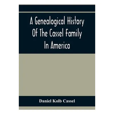 "A Genealogical History Of The Cassel Family In America; Being The Descendants Of Julius Kassel 