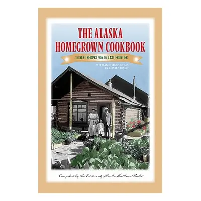 "The Alaska Homegrown Cookbook: The Best Recipes from the Last Frontier" - "" ("Books Alaska Nor