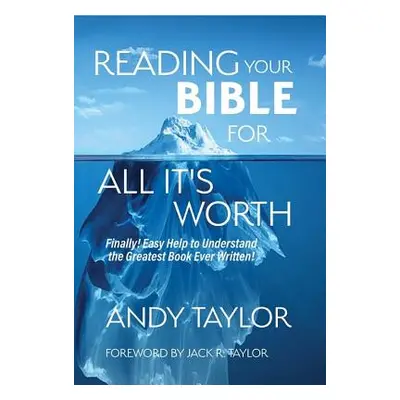 "Reading Your Bible for All It's Worth: Finally! Easy Help to Understand the Greatest Book Ever 