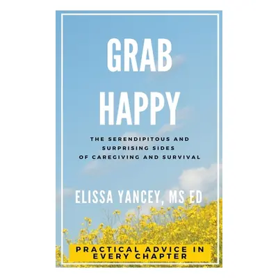 "Grab Happy: The Serendipitous and Surprising Sides of Caregiving and Survival" - "" ("Yancey El