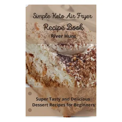 "Simple Keto Air Fryer Recipe Book: Super Tasty and Delicious Dessert Recipes for Beginners" - "