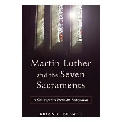 "Martin Luther and the Seven Sacraments" - "" ("Brewer Brian C.")(Paperback)