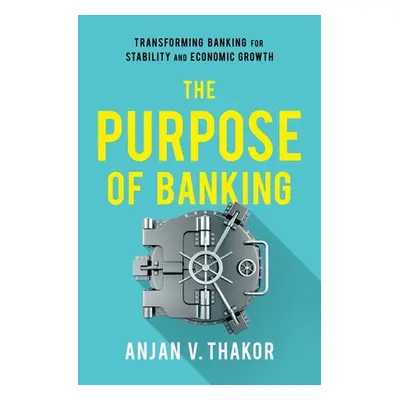 "The Purpose of Banking: Transforming Banking for Stability and Economic Growth" - "" ("Thakor A